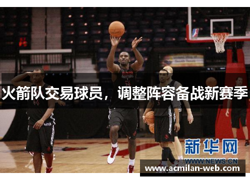 火箭队交易球员，调整阵容备战新赛季