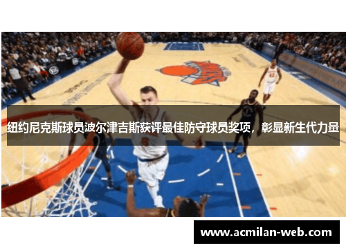 纽约尼克斯球员波尔津吉斯获评最佳防守球员奖项，彰显新生代力量