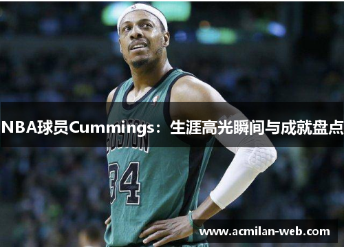 NBA球员Cummings：生涯高光瞬间与成就盘点