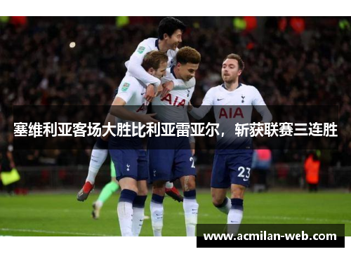 塞维利亚客场大胜比利亚雷亚尔，斩获联赛三连胜