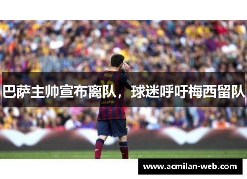 巴萨主帅宣布离队，球迷呼吁梅西留队