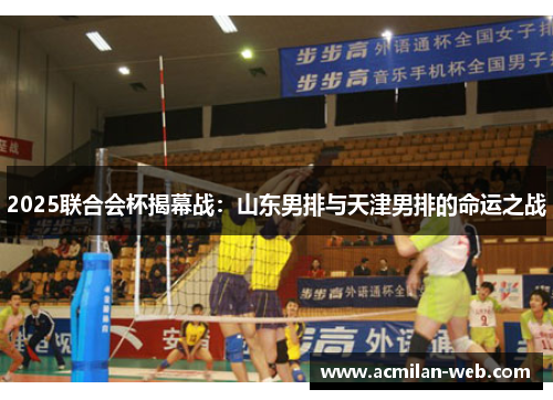 2025联合会杯揭幕战：山东男排与天津男排的命运之战